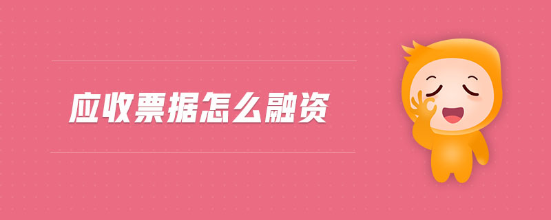 應(yīng)收票據(jù)怎么融資 應(yīng)收票據(jù)怎么融資