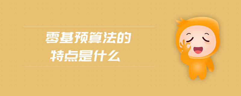 零基預(yù)算法的特點是什么 零基預(yù)算法的特點是什么