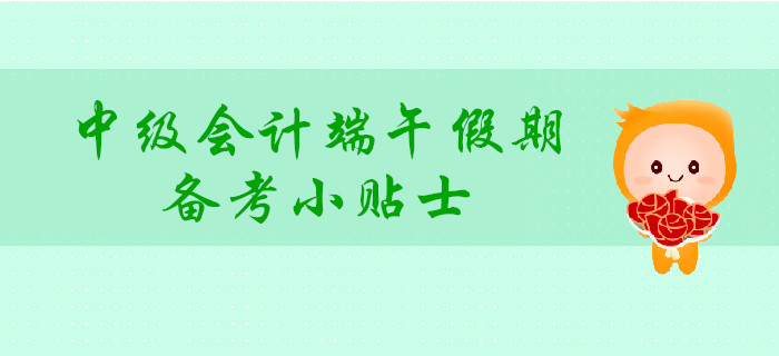 中級(jí)會(huì)計(jì)端午假期備考小貼士，讓你學(xué)玩兩不誤