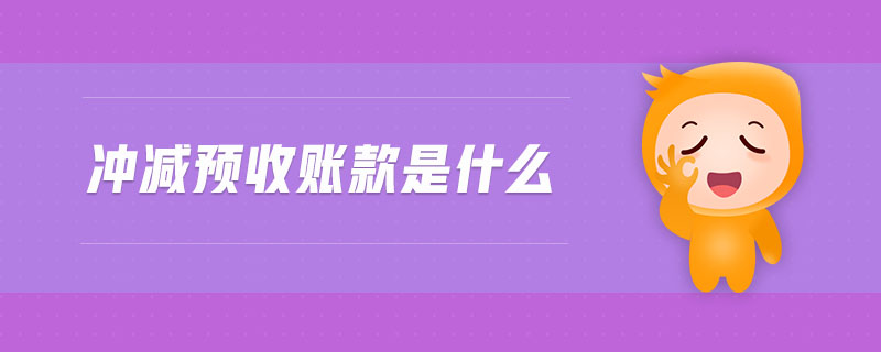 沖減預(yù)收賬款是什么 沖減預(yù)收賬款是什么