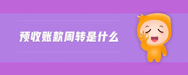 預(yù)收賬款周轉(zhuǎn)是什么 預(yù)收賬款周轉(zhuǎn)是什么