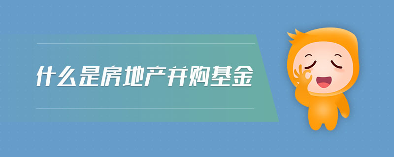 什么是房地產(chǎn)并購基金
