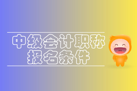 2020年黑龍江哈爾濱中級會計(jì)師報名條件本科條件詳情