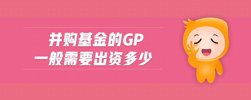 并購(gòu)基金的gp一般需要出資多少