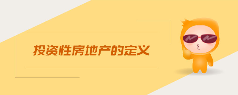投資性房地產(chǎn)的定義 投資性房地產(chǎn)的定義