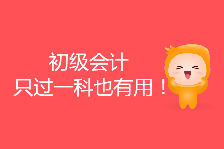 考生注意：2019年初級(jí)會(huì)計(jì)考試只過(guò)一科也有用！