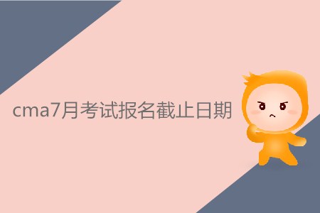 cma7月考試報(bào)名截止日期是什么時(shí)候？