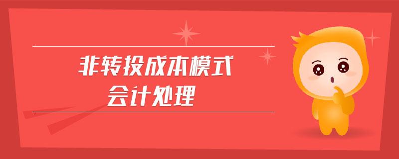 非轉(zhuǎn)投成本模式會計處理 非轉(zhuǎn)投成本模式會計處理