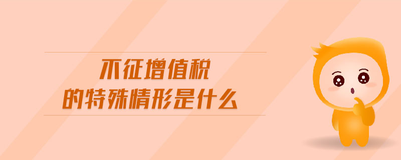 不征增值稅的特殊情形是什么