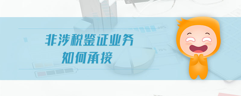 非涉稅鑒證業(yè)務(wù)如何承接 非涉稅鑒證業(yè)務(wù)如何承接