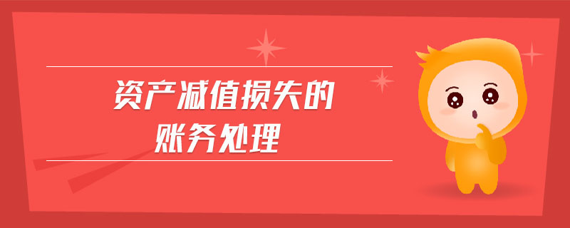 資產(chǎn)減值損失的賬務(wù)處理 資產(chǎn)減值損失的賬務(wù)處理