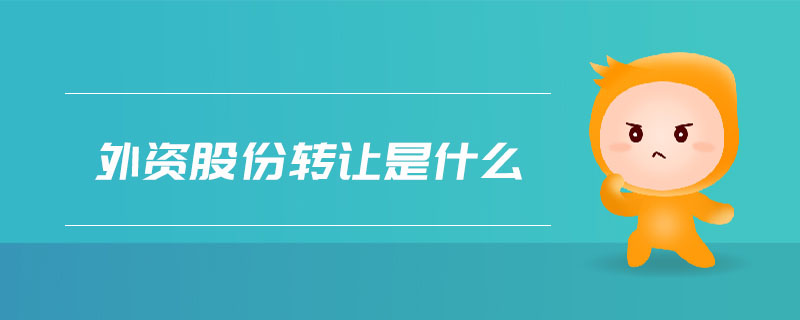 外資股份轉(zhuǎn)讓是什么