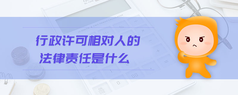 行政許可相對(duì)人的法律責(zé)任是什么