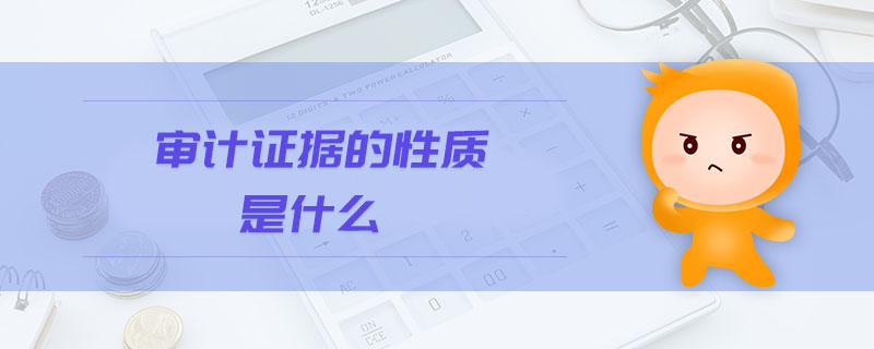 審計證據(jù)的性質(zhì)是什么