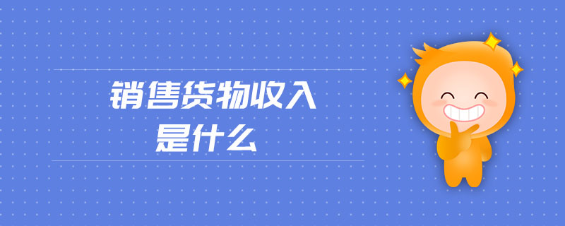銷售貨物收入是什么