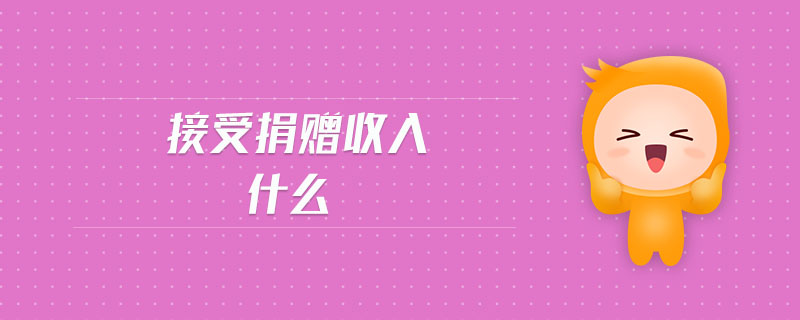 接受捐贈收入是什么 接受捐贈收入是什么