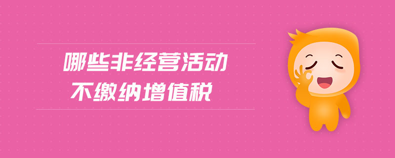 哪些非經(jīng)營(yíng)活動(dòng)不繳納增值稅