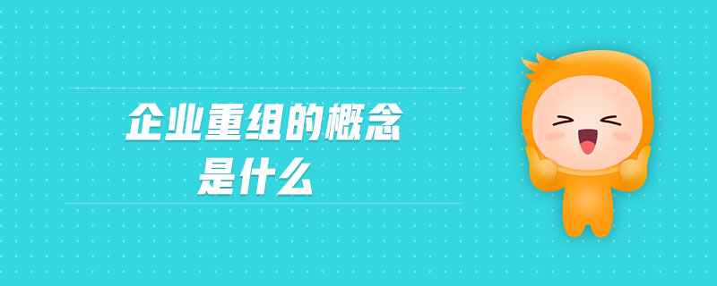 企業(yè)重組的概念是什么