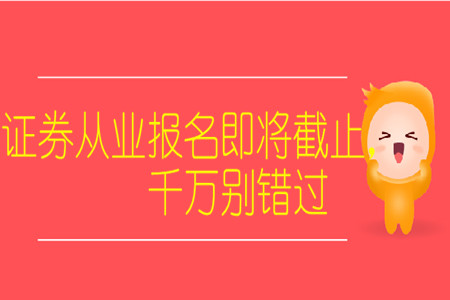 證券從業(yè)報(bào)名即將截止，千萬別錯(cuò)過