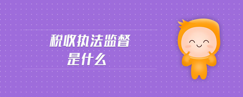 稅收?qǐng)?zhí)法監(jiān)督是什么