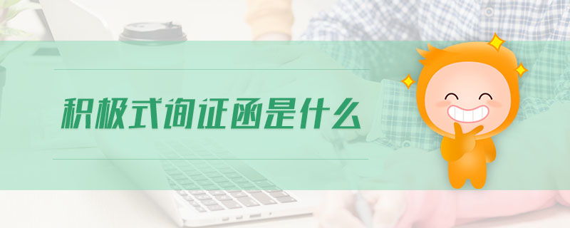 積極式詢證函是什么 積極式詢證函是什么