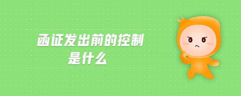 函證發(fā)出前的控制是什么 函證發(fā)出前的控制是什么