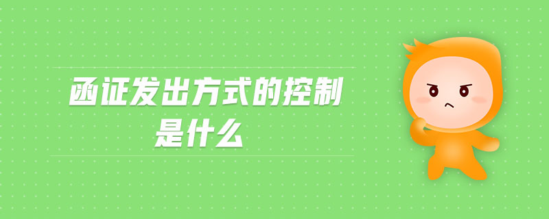 函證發(fā)出方式的控制是什么 函證發(fā)出方式的控制是什么