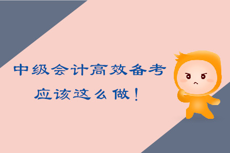中級會計考試高效備考，應(yīng)該這么做！