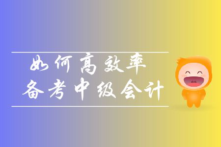 中級(jí)會(huì)計(jì)備考基礎(chǔ)階段即將進(jìn)入尾聲，如何高效率備考？