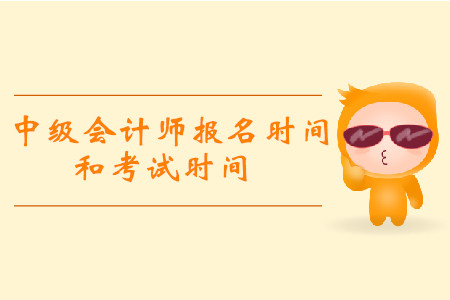 2019年中級會計報名和考試時間分別是什么時候？