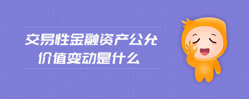 交易性金融資產(chǎn)公允價值變動是什么