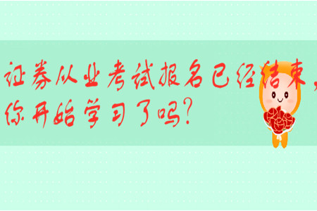 證券從業(yè)考試報(bào)名已經(jīng)結(jié)束，你開始學(xué)習(xí)了嗎？