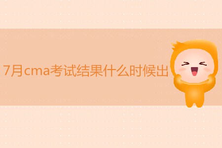 7月cma考試結(jié)果什么時候出？