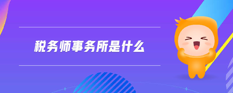 稅務(wù)師事務(wù)所是什么
