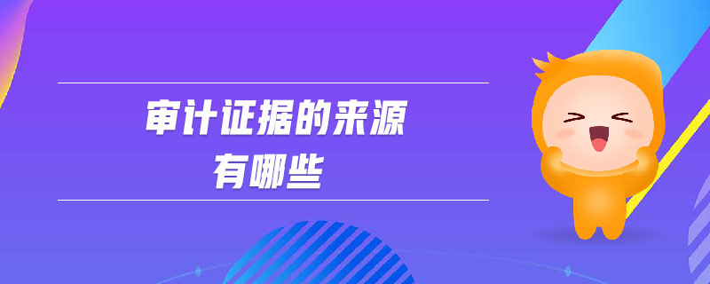 審計證據(jù)的來源有哪些