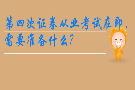 第四次證券從業(yè)考試在即，需要準(zhǔn)備什么?