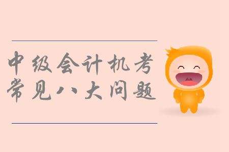 中級(jí)會(huì)計(jì)機(jī)考你了解嗎？機(jī)考操作常見八大問題速看！