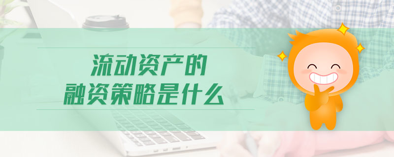 流動資產(chǎn)的融資策略是什么