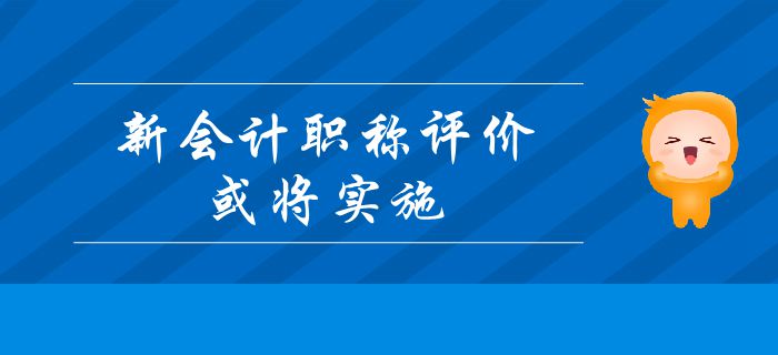 重要消息：新會(huì)計(jì)職稱評(píng)價(jià)或?qū)?shí)施？中級(jí)會(huì)計(jì)考生及時(shí)了解！