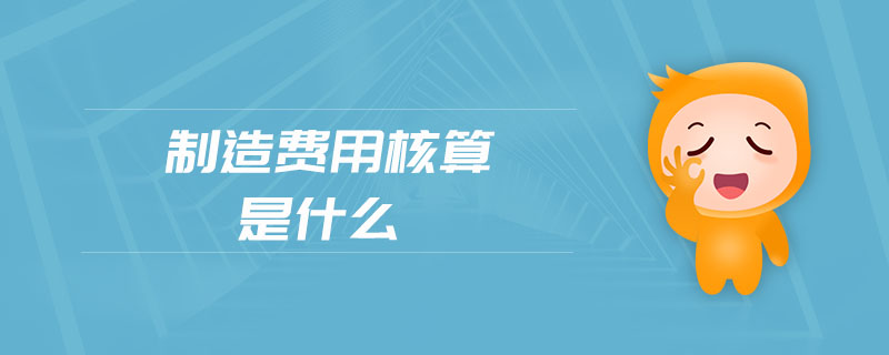 制造費(fèi)用核算是什么 制造費(fèi)用核算是什么