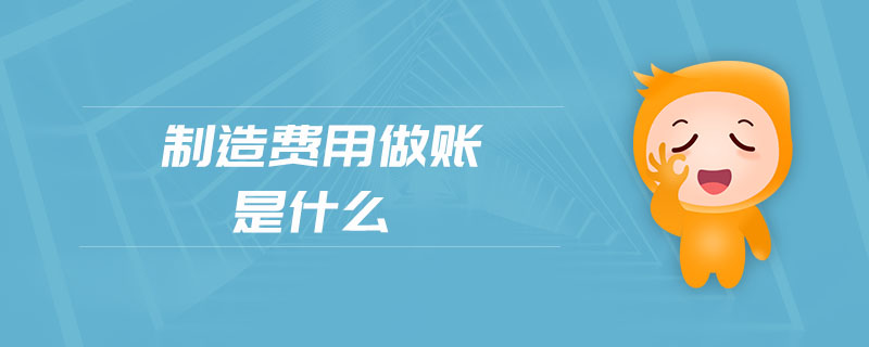 制造費(fèi)用做賬是什么 制造費(fèi)用做賬是什么