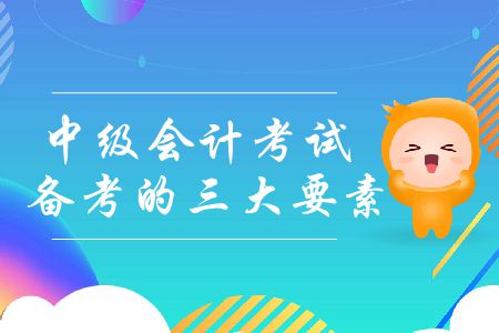 中級會計考試備考的三大要素你了解嗎？如何提高備考效率？