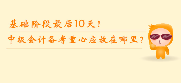 基礎(chǔ)階段最后10天！中級會計備考重心應放在哪里？