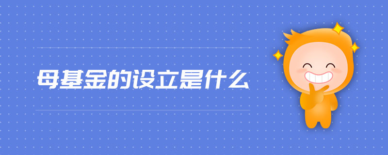 母基金的設(shè)立是什么