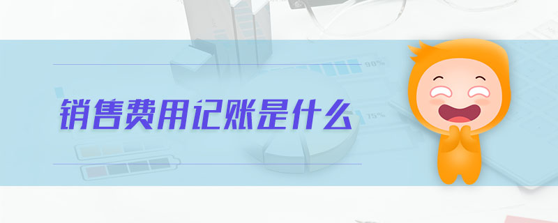 銷(xiāo)售費(fèi)用記賬是什么