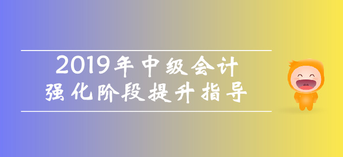 名師直播：2019年中級(jí)會(huì)計(jì)強(qiáng)化階段提升指導(dǎo)