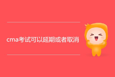 cma考試可以延期或者取消嗎？