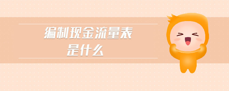 編制現(xiàn)金流量表是什么 編制現(xiàn)金流量表是什么