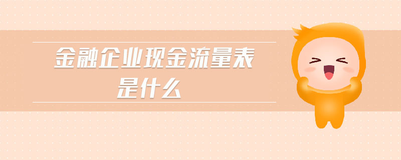 金融企業(yè)現(xiàn)金流量表是什么 金融企業(yè)現(xiàn)金流量表是什么