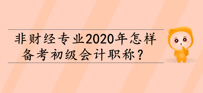 非財經(jīng)專業(yè)2020年怎樣備考初級會計職稱？